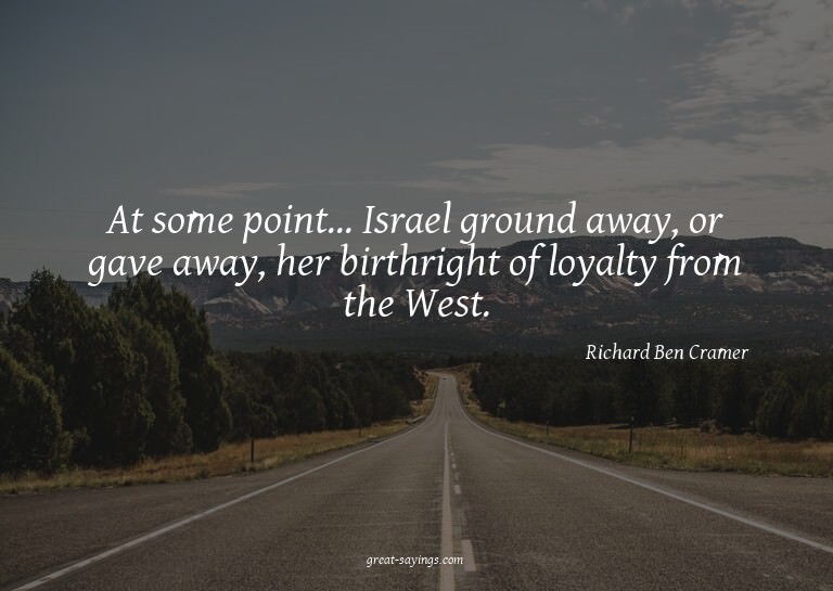 At some point... Israel ground away, or gave away, her