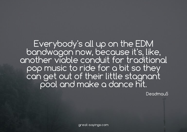 Everybody's all up on the EDM bandwagon now, because it