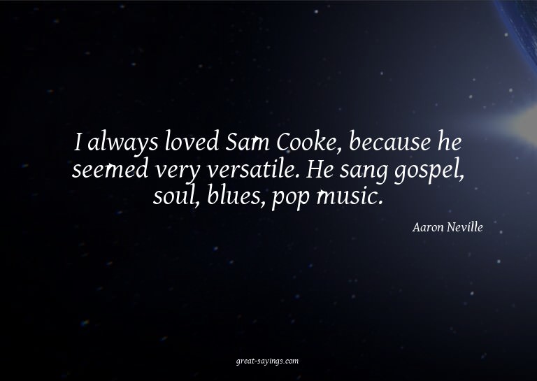 I always loved Sam Cooke, because he seemed very versat