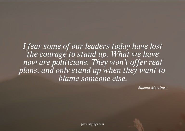 I fear some of our leaders today have lost the courage