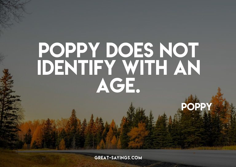 Poppy does not identify with an age.

