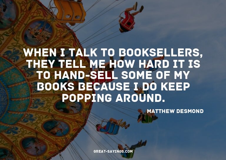When I talk to booksellers, they tell me how hard it is
