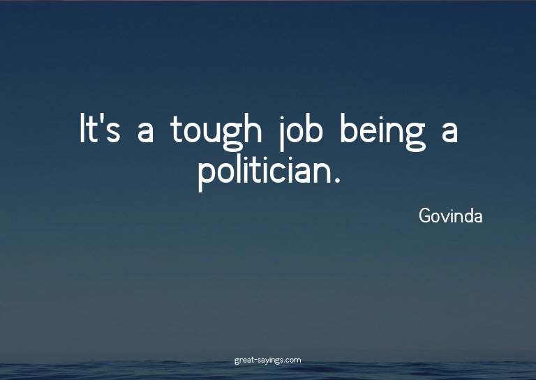 It's a tough job being a politician.

