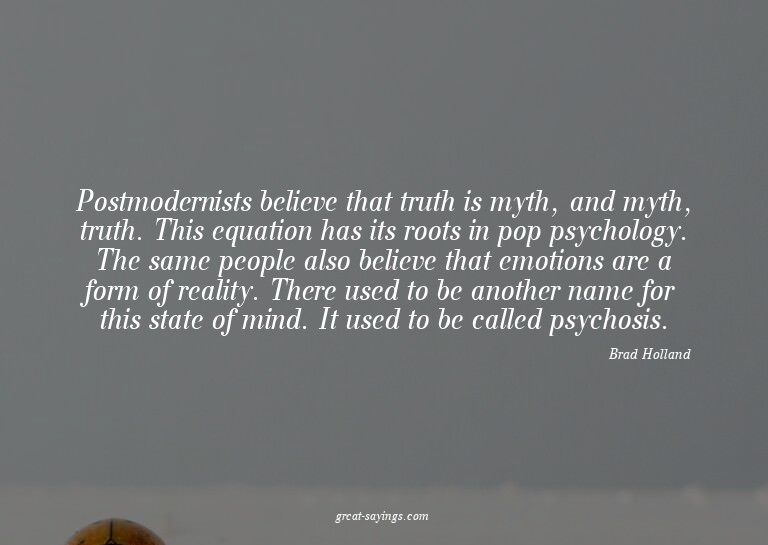 Postmodernists believe that truth is myth, and myth, tr