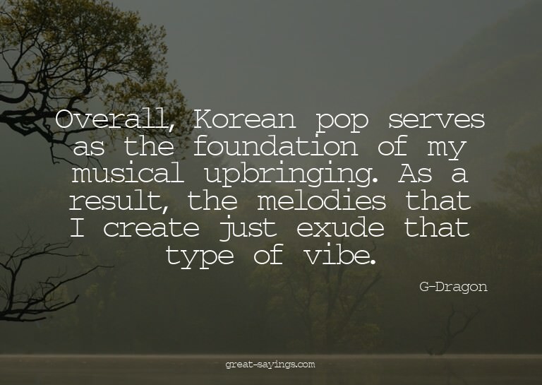 Overall, Korean pop serves as the foundation of my musi