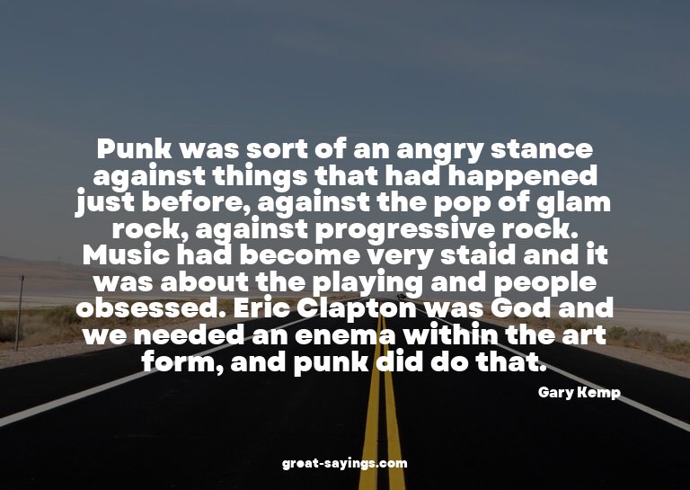 Punk was sort of an angry stance against things that ha