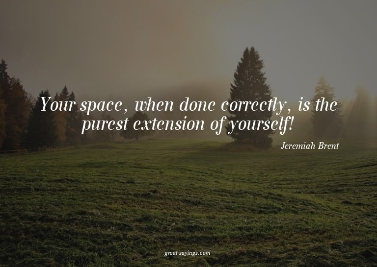Your space, when done correctly, is the purest extensio