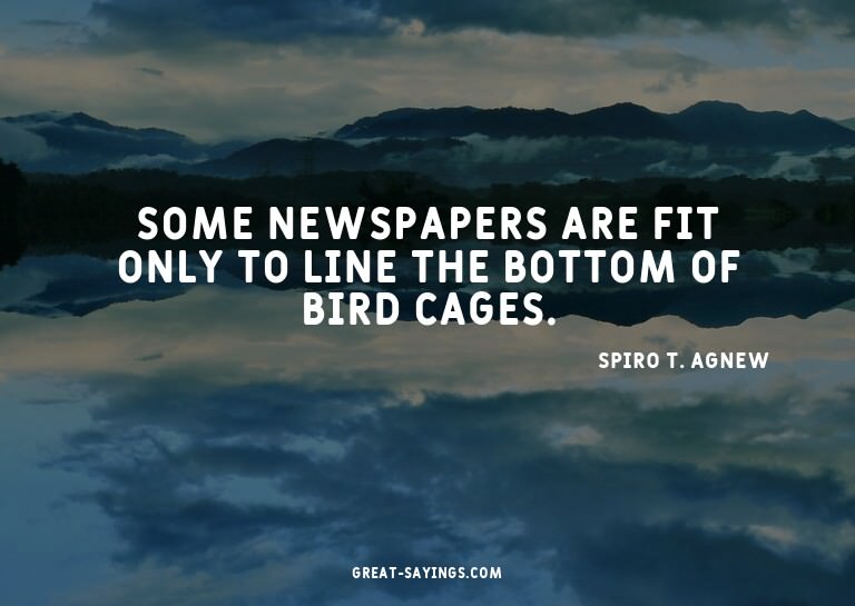 Some newspapers are fit only to line the bottom of bird