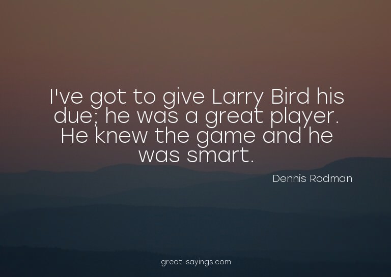 I've got to give Larry Bird his due; he was a great pla