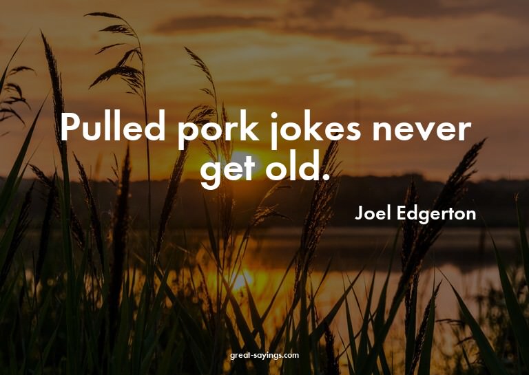 Pulled pork jokes never get old.

