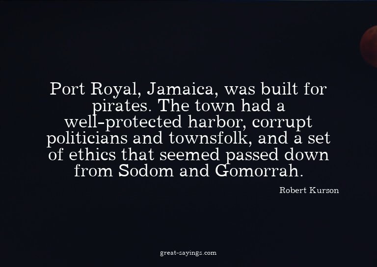 Port Royal, Jamaica, was built for pirates. The town ha