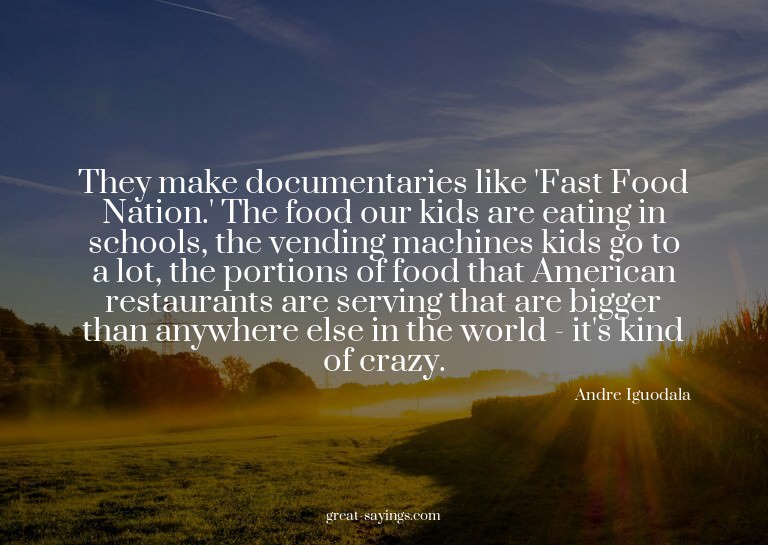 They make documentaries like 'Fast Food Nation.' The fo
