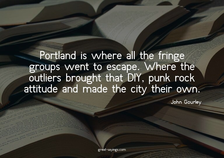 Portland is where all the fringe groups went to escape.