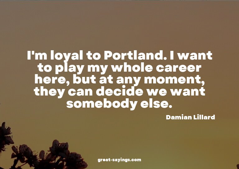 I'm loyal to Portland. I want to play my whole career h