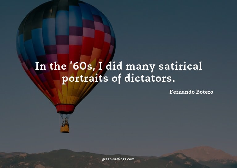 In the '60s, I did many satirical portraits of dictator