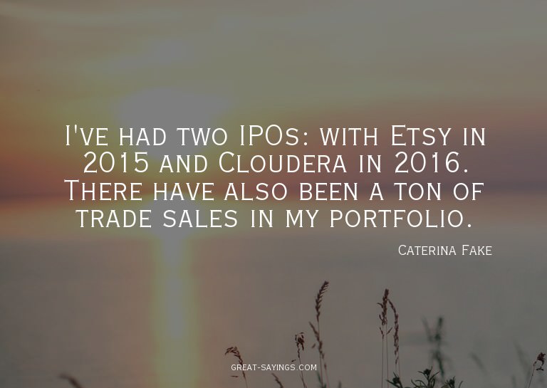 I've had two IPOs: with Etsy in 2015 and Cloudera in 20