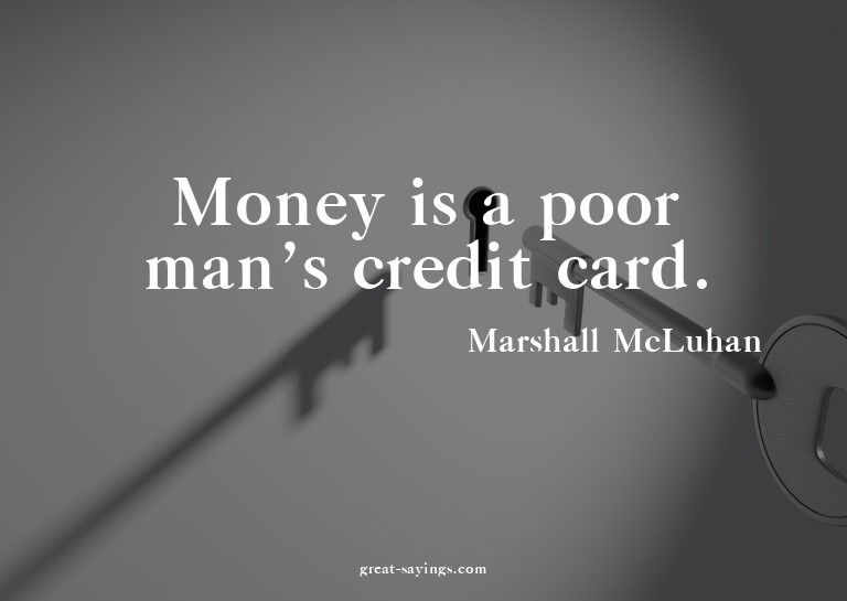 Money is a poor man's credit card.

