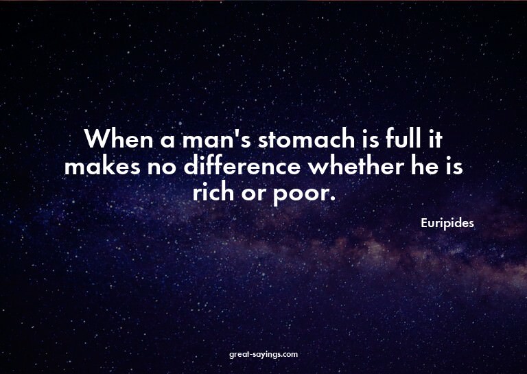 When a man's stomach is full it makes no difference whe
