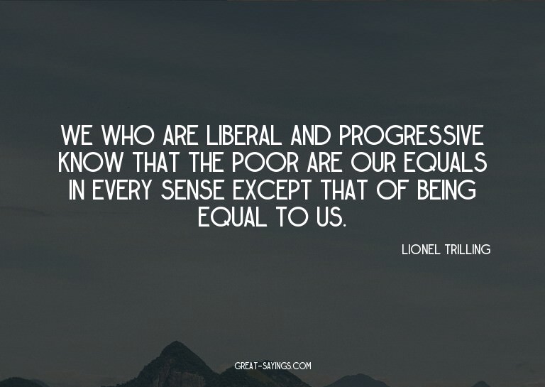 We who are liberal and progressive know that the poor a