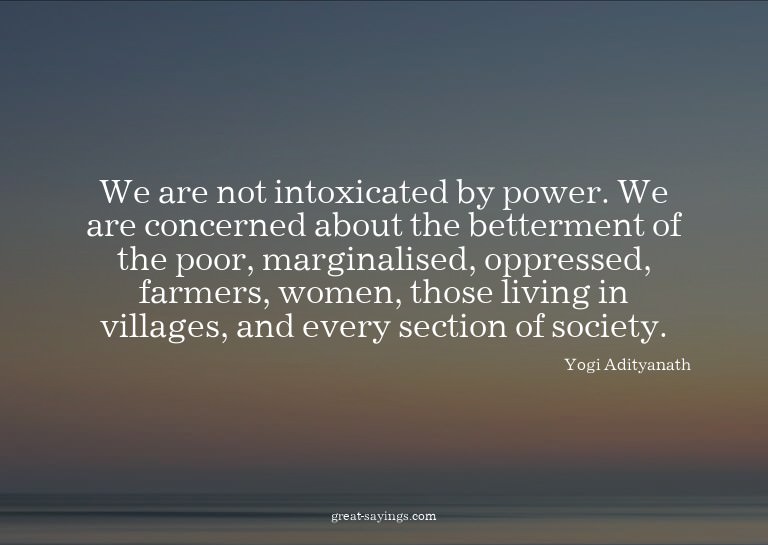 We are not intoxicated by power. We are concerned about
