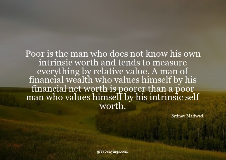 Poor is the man who does not know his own intrinsic wor