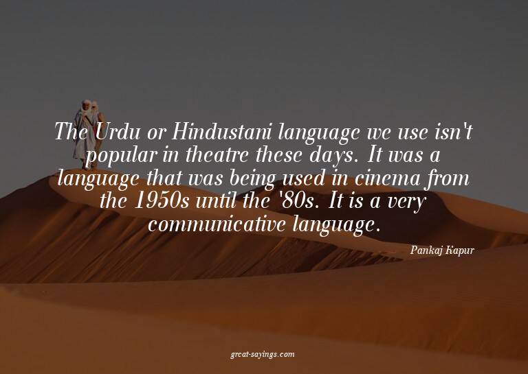 The Urdu or Hindustani language we use isn't popular in
