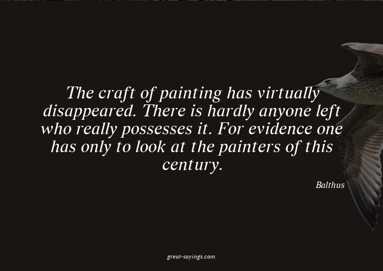 The craft of painting has virtually disappeared. There