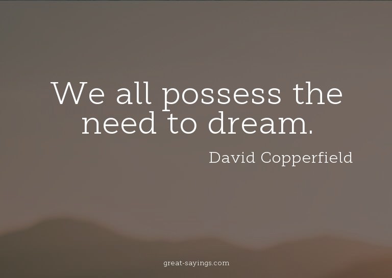 We all possess the need to dream.


