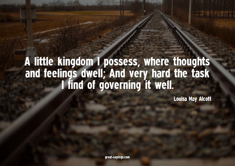 A little kingdom I possess, where thoughts and feelings