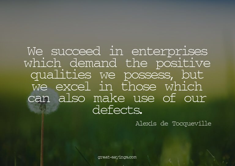 We succeed in enterprises which demand the positive qua