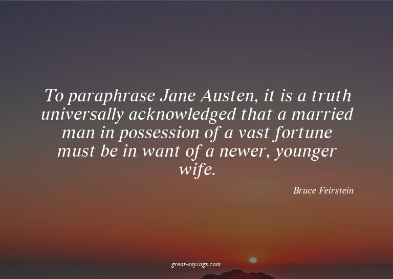 To paraphrase Jane Austen, it is a truth universally ac
