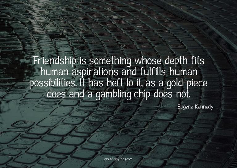 Friendship is something whose depth fits human aspirati