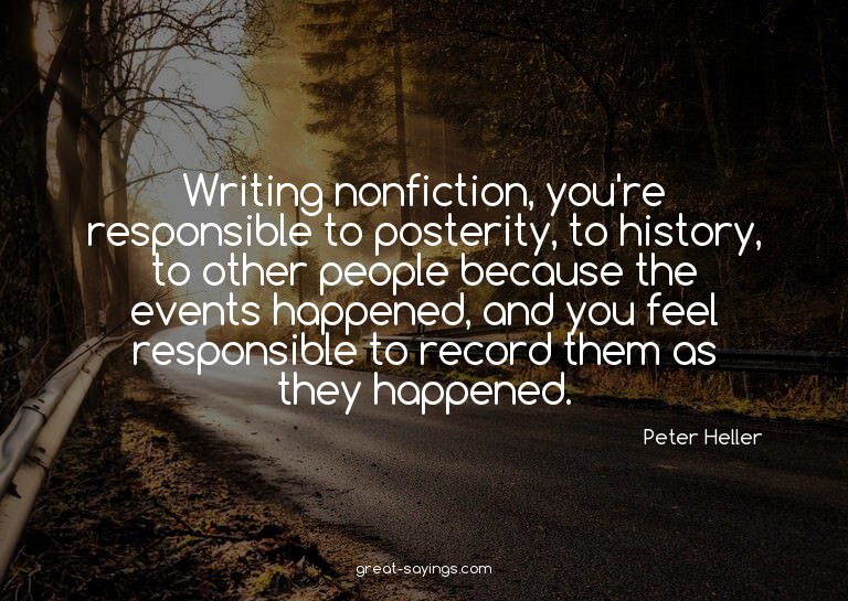 Writing nonfiction, you're responsible to posterity, to
