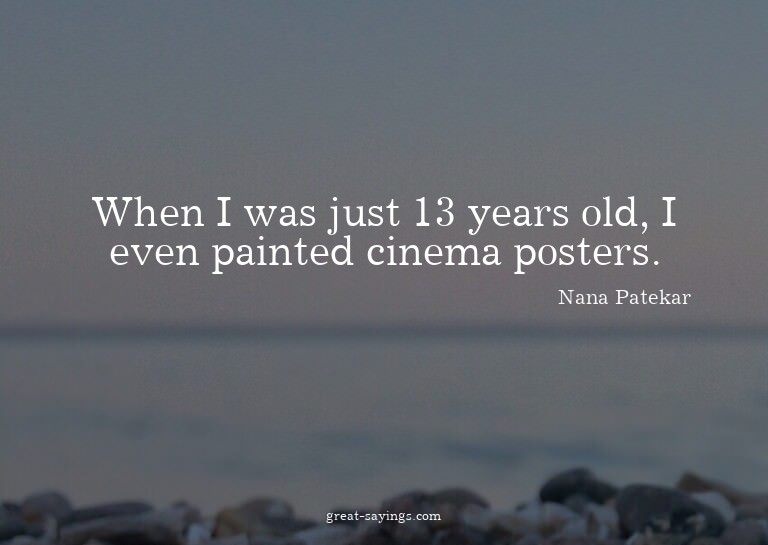 When I was just 13 years old, I even painted cinema pos