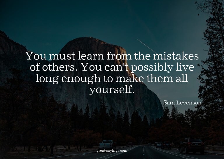 You must learn from the mistakes of others. You can't p
