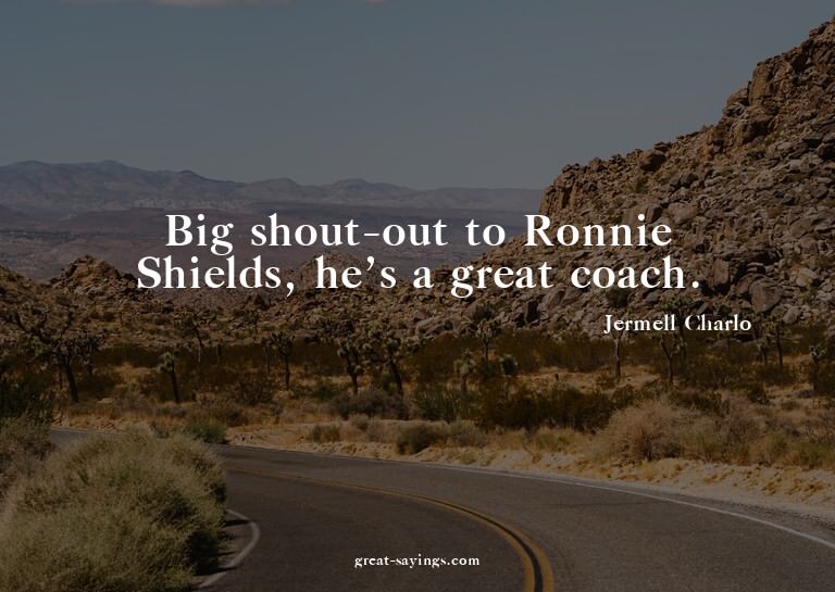 Big shout-out to Ronnie Shields, he's a great coach.

