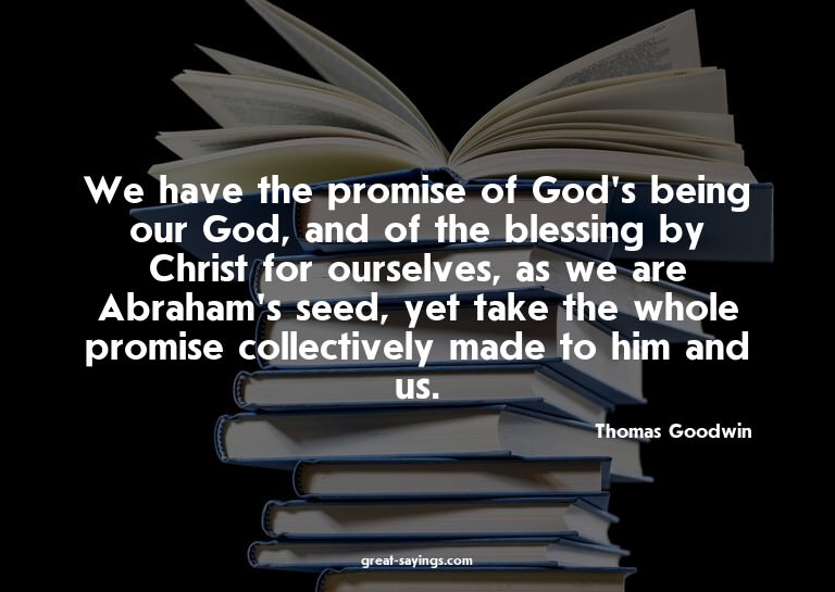 We have the promise of God's being our God, and of the