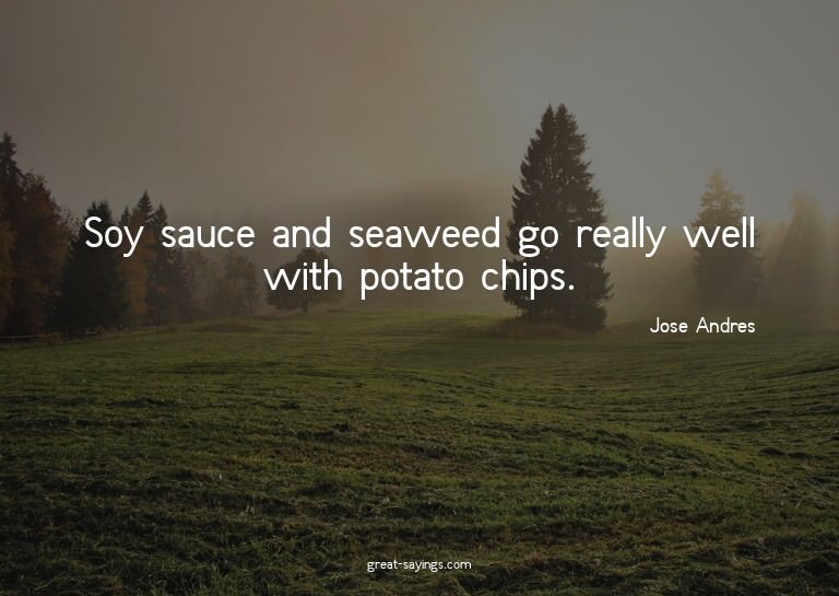 Soy sauce and seaweed go really well with potato chips.