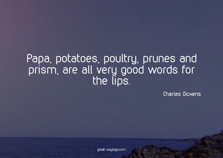 Papa, potatoes, poultry, prunes and prism, are all very