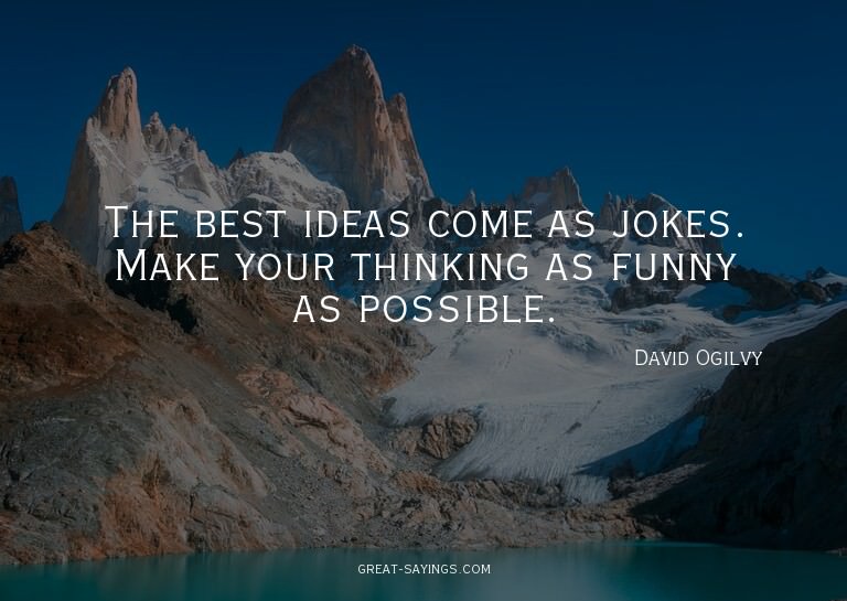 The best ideas come as jokes. Make your thinking as fun