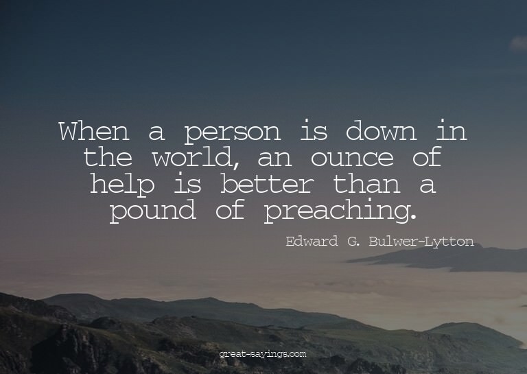 When a person is down in the world, an ounce of help is