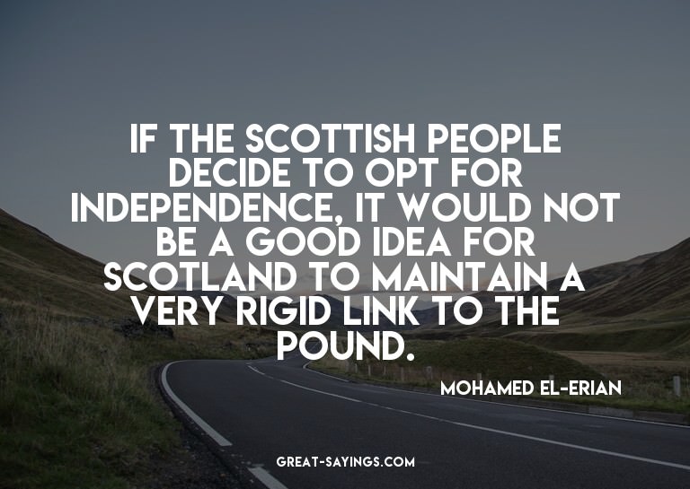 If the Scottish people decide to opt for independence,