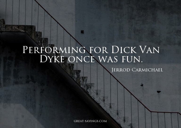 Performing for Dick Van Dyke once was fun.

