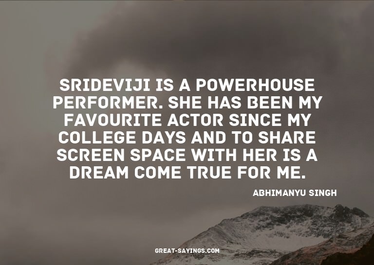 Srideviji is a powerhouse performer. She has been my fa