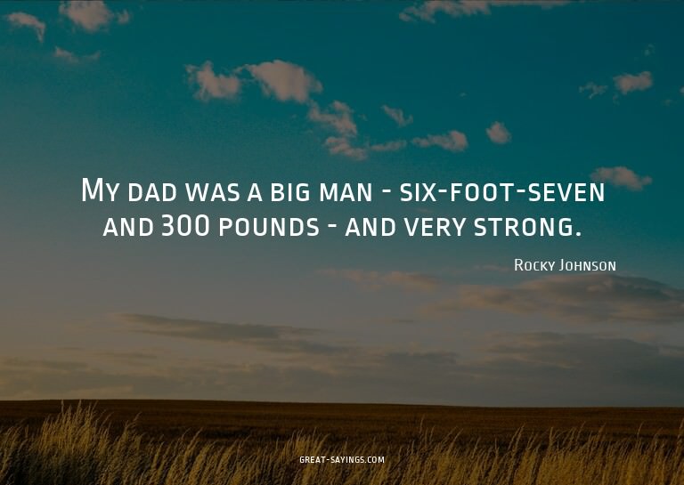 My dad was a big man - six-foot-seven and 300 pounds -
