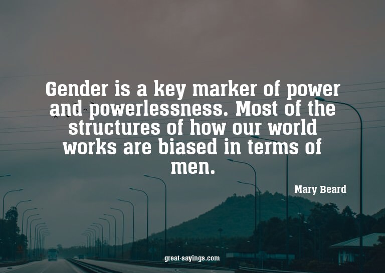 Gender is a key marker of power and powerlessness. Most