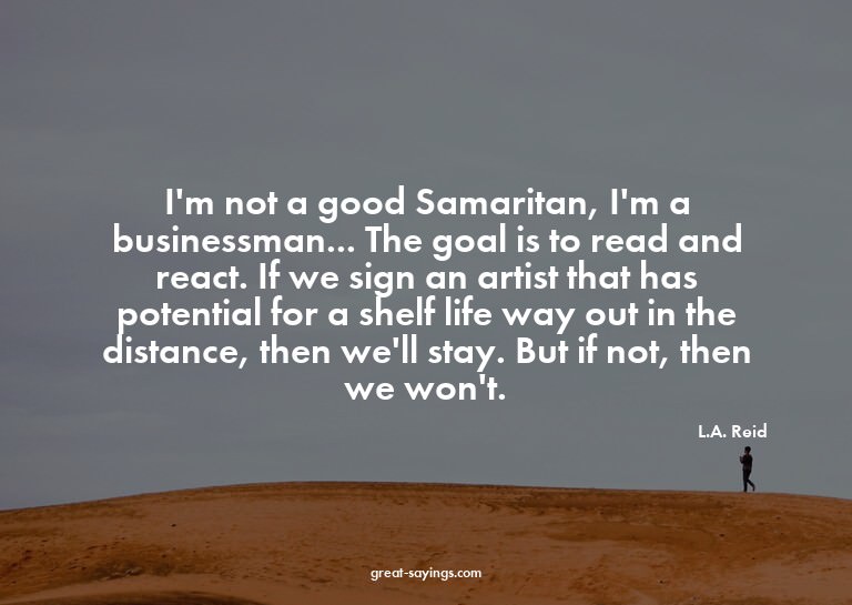 I'm not a good Samaritan, I'm a businessman... The goal