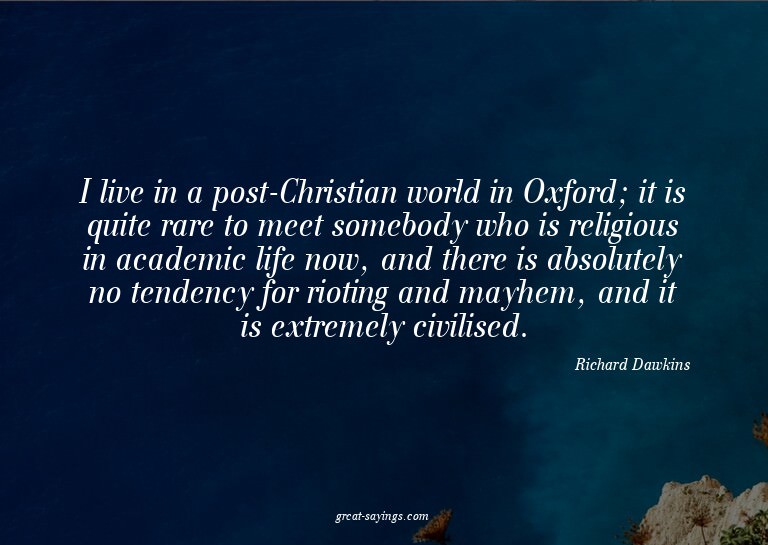 I live in a post-Christian world in Oxford; it is quite