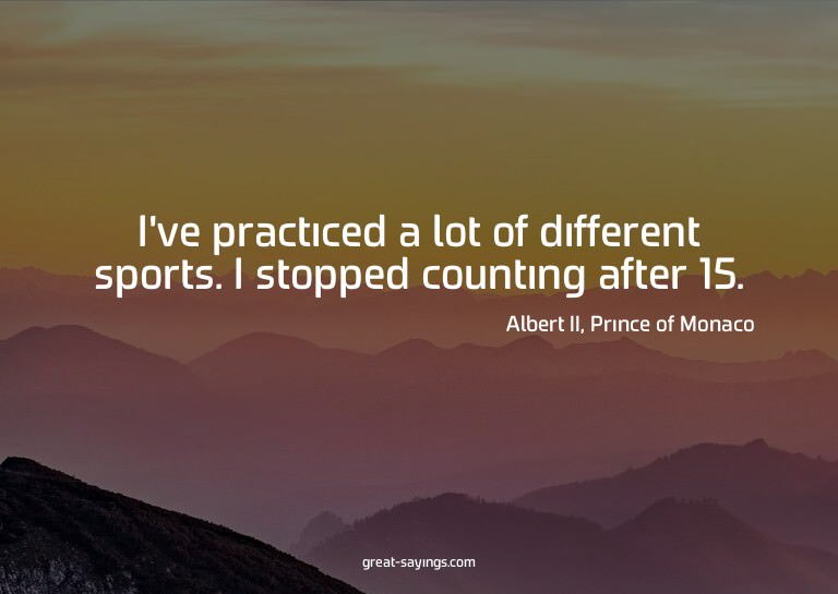 I've practiced a lot of different sports. I stopped cou
