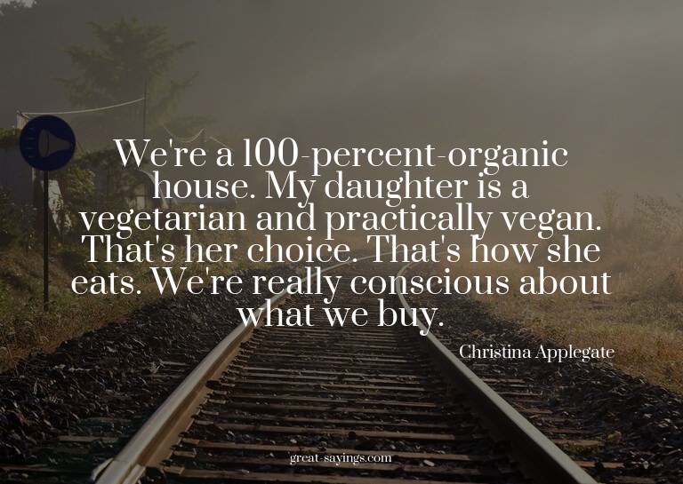 We're a 100-percent-organic house. My daughter is a veg